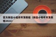 官方微信小程序开发教程（微信小程序开发教程2021）